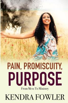 Pain, Promiscuity, Purpose: From Mess To Ministry by Fowler, Kendra Mizz K.