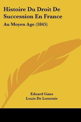 Histoire Du Droit De Succession En France: Au Moyen Age (1845) by Gans, Eduard