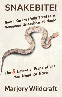 Snakebite!: How I Successfully Treated a Venomous Snakebite at Home; The 5 Essential Preparations You Need to Have by Wildcraft, Marjory