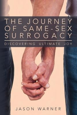 The Journey of Same-Sex Surrogacy: Discovering Ultimate Joy by Warner, Jason
