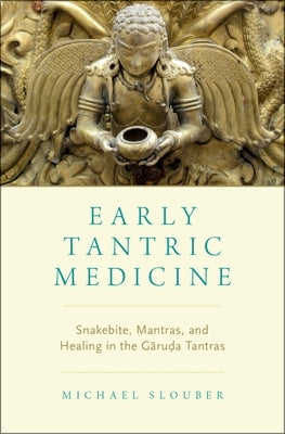 Early Tantric Medicine: Snakebite, Mantras, and Healing in the Garuda Tantras by Slouber, Michael