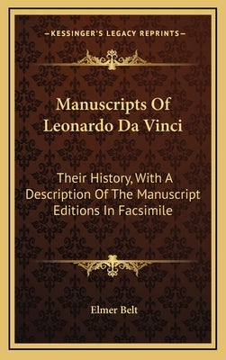 Manuscripts Of Leonardo Da Vinci: Their History, With A Description Of The Manuscript Editions In Facsimile by Belt, Elmer