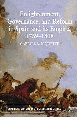 Enlightenment, Governance, and Reform in Spain and Its Empire 1759-1808 by Paquette, G.