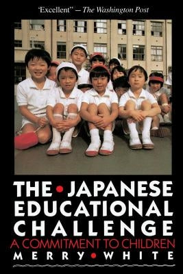 The Japanese Educational Challenge: A Commitment to Children by White, Merry