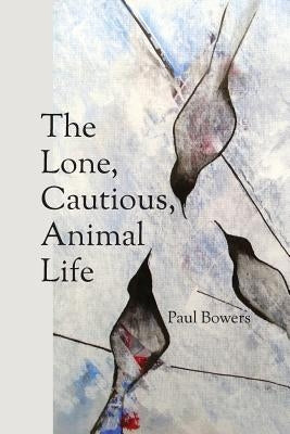The Lone, Cautious, Animal Life by Bowers, Paul
