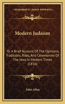 Modern Judaism: Or a Brief Account of the Opinions, Traditions, Rites, and Ceremonies of the Jews in Modern Times (1816) by Allen, John