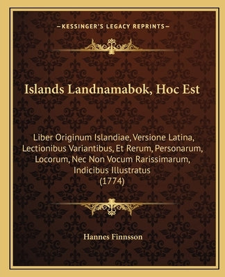Islands Landnamabok, Hoc Est: Liber Originum Islandiae, Versione Latina, Lectionibus Variantibus, Et Rerum, Personarum, Locorum, Nec Non Vocum Raris by Finnsson, Hannes