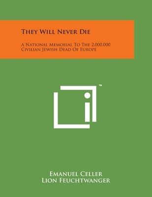 They Will Never Die: A National Memorial To The 2,000,000 Civilian Jewish Dead Of Europe by Celler, Emanuel