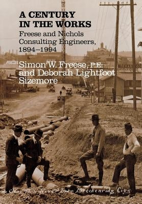 A Century in the Works: Freese and Nichols Consulting Engineers, 1894-1994 by Freese, Simon W.