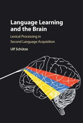 Language Learning and the Brain: Lexical Processing in Second Language Acquisition by Schütze, Ulf