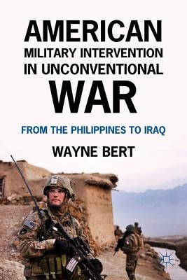 American Military Intervention in Unconventional War: From the Philippines to Iraq by Bert, W.