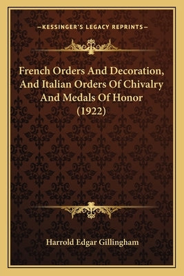 French Orders And Decoration, And Italian Orders Of Chivalry And Medals Of Honor (1922) by Gillingham, Harrold Edgar