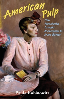 American Pulp: How Paperbacks Brought Modernism to Main Street by Rabinowitz, Paula