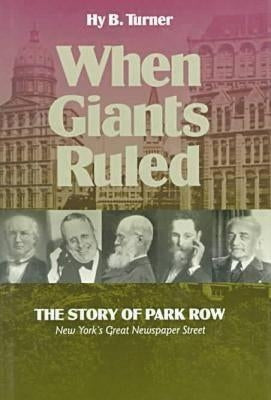 When Giants Ruled: The Story of Park Row, Ny's Great Newspaper Street by Turner, Hy B.