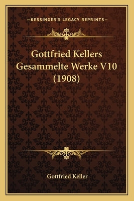 Gottfried Kellers Gesammelte Werke V10 (1908) by Keller, Gottfried