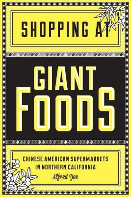 Shopping at Giant Foods: Chinese American Supermarkets in Northern California by Yee, Alfred