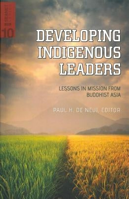 Developing Indigenous Leaders: Lessons in Mission from Buddhist Asia by De Neui, Paul H.