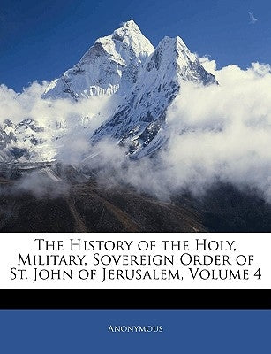 The History of the Holy, Military, Sovereign Order of St. John of Jerusalem, Volume 4 by Anonymous