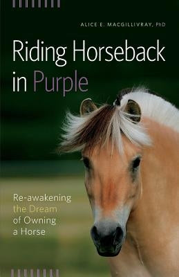 Riding Horseback in Purple: Re-Awakening the Dream of Owning a Horse by Macgillivray, Alice E.