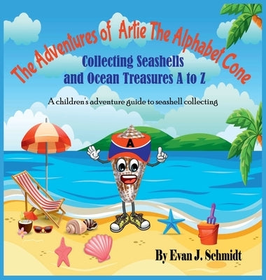 The Adventures of Artie the Alphabet Cone: Collecting Seashells and Ocean Treasures A to Z by Schmidt, Evan J.