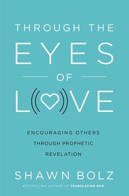 Through the Eyes of Love: Encouraging Others Through Prophetic Revelation by Bolz, Shawn