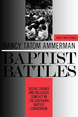 Baptist Battles: Social Change and Religious Conflict in the Southern Baptist Convention by Ammerman, Nancy