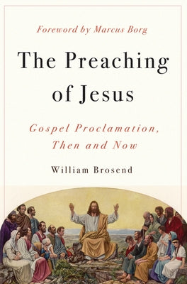 Preaching of Jesus: Gospel Proclamation, Then and Now by Brosend, William