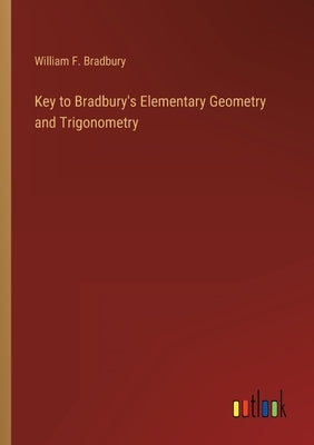 Key to Bradbury's Elementary Geometry and Trigonometry by Bradbury, William F.