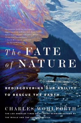The Fate of Nature: Rediscovering Our Ability to Rescue the Earth by Wohlforth, Charles