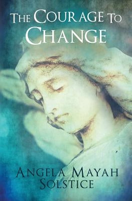 The Courage to Change by Solstice, Angela