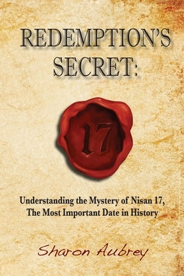 Redemption's Secret: Understanding the Mystery of Nisan 17 The Most Important Date in History by Aubrey, Sharon