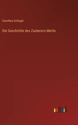 Die Geschichte des Zauberers Merlin by Schlegel, Dorothea