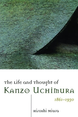 The Life and Thought of Kanzo Uchimura, 1861-1930 by Miura, Hiroshi