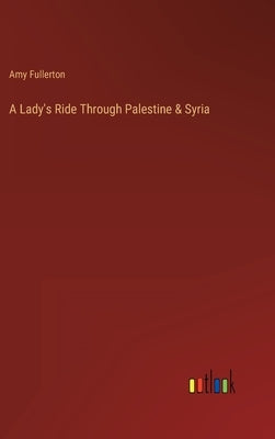 A Lady's Ride Through Palestine & Syria by Fullerton, Amy