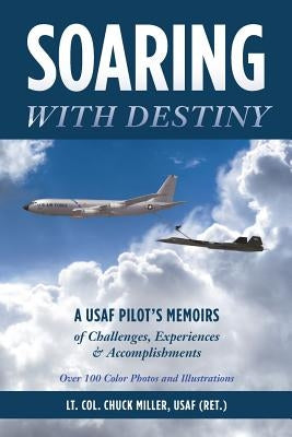 Soaring with Destiny: A USAF Pilot's Memoirs of Challenges, Experiences & Accomplishments by Miller, Usaf (Ret ). Lt Col Chuck