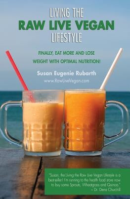 Living The Raw Live Vegan Lifestyle: Finally, eat more and lose weight with optimal nutrition! by Rubarth, Susan Eugenie