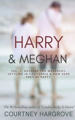 Harry & Meghan: Vol. 1: Rocking the Monarchy, Settling in California & How Dare They Be Happy by Hargrove, Courtney