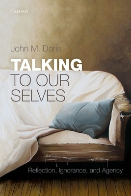 Talking to Our Selves: Reflection, Ignorance, and Agency by Doris, John M.