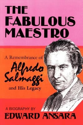 The Fabulous Maestro: A Remembrance of Alfredo Salmaggi and His Legacy by Ansara, Edward