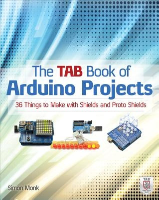 The Tab Book of Arduino Projects: 36 Things to Make with Shields and Proto Shields by Monk, Simon