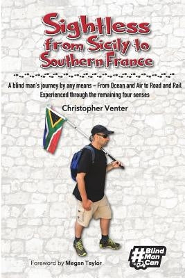 Sightless From Sicily to Southern France: A blind man's journey by any means - from Ocean and Air to Road and Rail, experienced through the remaining by Venter, Christopher