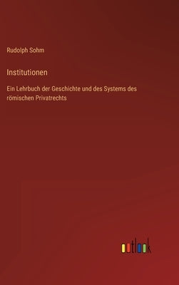 Institutionen: Ein Lehrbuch der Geschichte und des Systems des römischen Privatrechts by Sohm, Rudolph