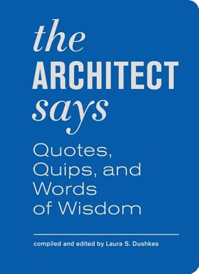 The Architect Says: Quotes, Quips, and Words of Wisdom by Dushkes, Laura S.