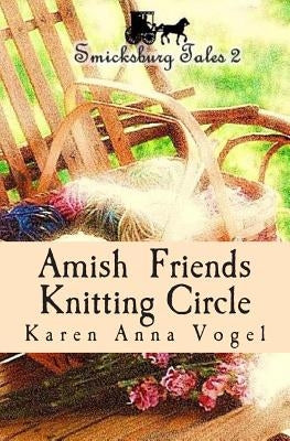 Amish Friends Knitting Circle: Smicksburg Tales 2 by Vogel, Karen Anna
