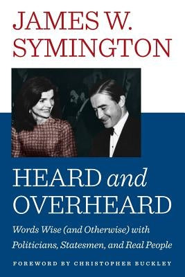 Heard and Overheard: Words Wise (and Otherwise) with Politicians, Statesmen, and Real People by Symington, James W.