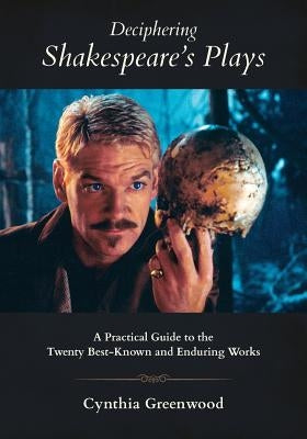 Deciphering Shakespeare's Plays: A Practical Guide to the Twenty Best-Known and Enduring Works by Greenwood, Cynthia Anne