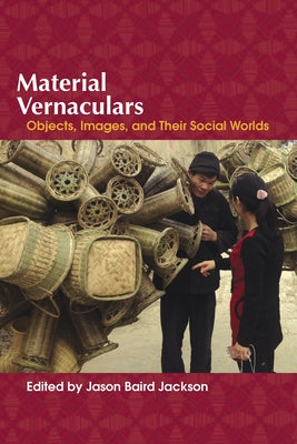 Material Vernaculars: Objects, Images, and Their Social Worlds by Jackson, Jason Baird