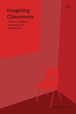 Imagining Classrooms: Stories of children, teaching, and ethnography by Macknight, Vicki