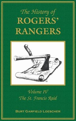 The History of Rogers' Rangers: Volume 4, The St. Francis Raid by Loescher, Burt Garfield