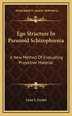 Ego Structure In Paranoid Schizophrenia: A New Method Of Evaluating Projective Material by Zucker, Luise J.
